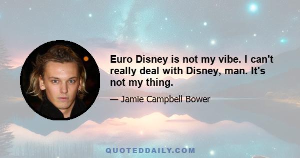 Euro Disney is not my vibe. I can't really deal with Disney, man. It's not my thing.