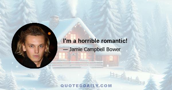 I'm a horrible romantic!