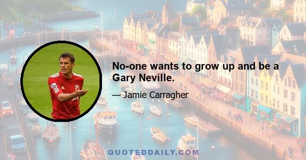 No-one wants to grow up and be a Gary Neville.