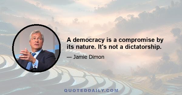 A democracy is a compromise by its nature. It's not a dictatorship.