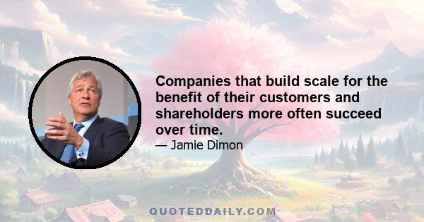 Companies that build scale for the benefit of their customers and shareholders more often succeed over time.