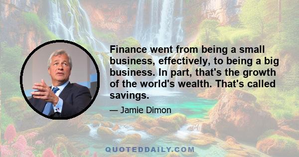 Finance went from being a small business, effectively, to being a big business. In part, that's the growth of the world's wealth. That's called savings.