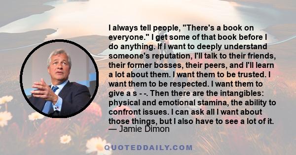 I always tell people, There's a book on everyone. I get some of that book before I do anything. If I want to deeply understand someone's reputation, I'll talk to their friends, their former bosses, their peers, and I'll 