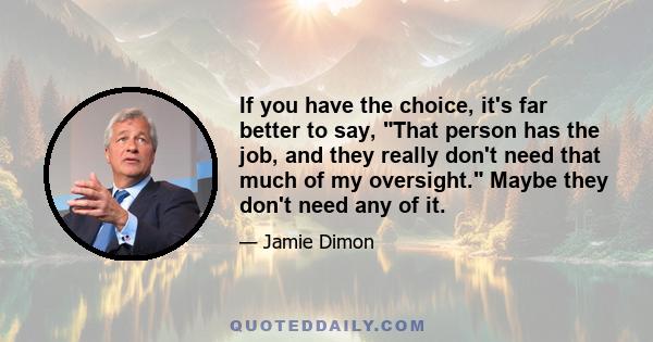 If you have the choice, it's far better to say, That person has the job, and they really don't need that much of my oversight. Maybe they don't need any of it.