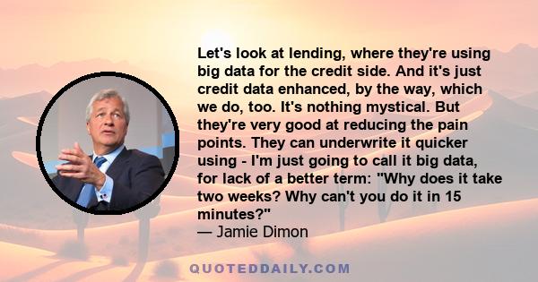 Let's look at lending, where they're using big data for the credit side. And it's just credit data enhanced, by the way, which we do, too. It's nothing mystical. But they're very good at reducing the pain points. They