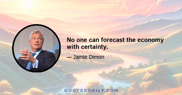 No one can forecast the economy with certainty.