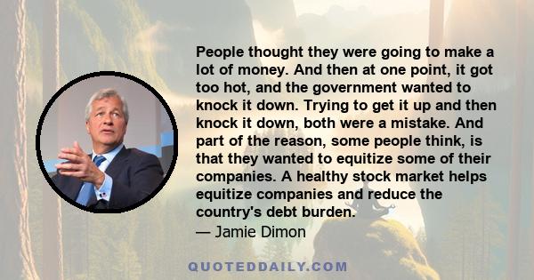 People thought they were going to make a lot of money. And then at one point, it got too hot, and the government wanted to knock it down. Trying to get it up and then knock it down, both were a mistake. And part of the