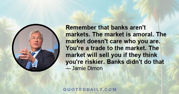 Remember that banks aren't markets. The market is amoral. The market doesn't care who you are. You're a trade to the market. The market will sell you if they think you're riskier. Banks didn't do that