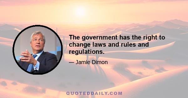 The government has the right to change laws and rules and regulations.