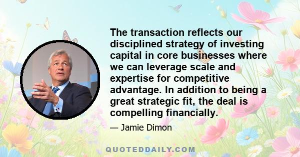 The transaction reflects our disciplined strategy of investing capital in core businesses where we can leverage scale and expertise for competitive advantage. In addition to being a great strategic fit, the deal is