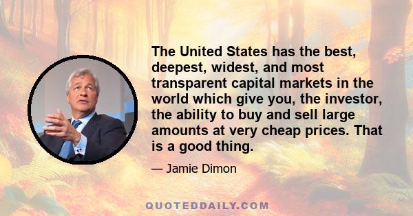 The United States has the best, deepest, widest, and most transparent capital markets in the world which give you, the investor, the ability to buy and sell large amounts at very cheap prices. That is a good thing.