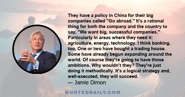 They have a policy in China for their big companies called Go abroad. It's a rational thing for both the company and the country to say, We want big, successful companies. Particularly in areas where they need it: