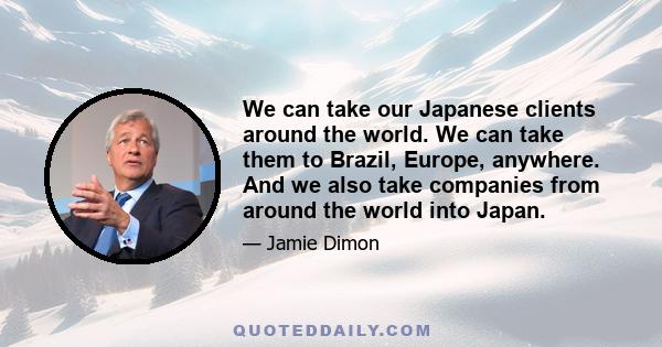 We can take our Japanese clients around the world. We can take them to Brazil, Europe, anywhere. And we also take companies from around the world into Japan.