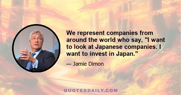 We represent companies from around the world who say, I want to look at Japanese companies. I want to invest in Japan.