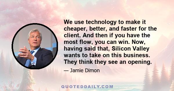 We use technology to make it cheaper, better, and faster for the client. And then if you have the most flow, you can win. Now, having said that, Silicon Valley wants to take on this business. They think they see an