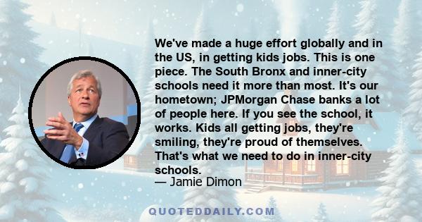 We've made a huge effort globally and in the US, in getting kids jobs. This is one piece. The South Bronx and inner-city schools need it more than most. It's our hometown; JPMorgan Chase banks a lot of people here. If