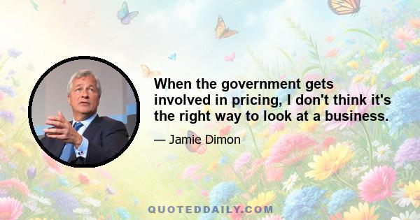 When the government gets involved in pricing, I don't think it's the right way to look at a business.