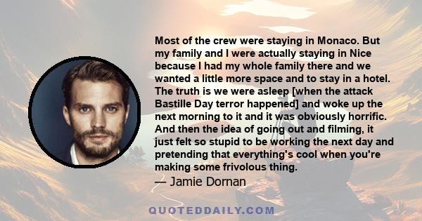 Most of the crew were staying in Monaco. But my family and I were actually staying in Nice because I had my whole family there and we wanted a little more space and to stay in a hotel. The truth is we were asleep [when