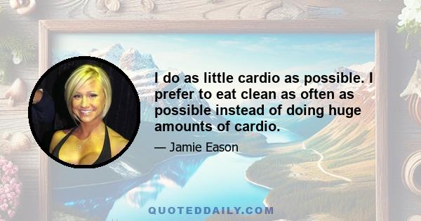 I do as little cardio as possible. I prefer to eat clean as often as possible instead of doing huge amounts of cardio.