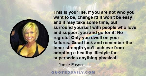 This is your life. If you are not who you want to be, change it! It won’t be easy and it may take some time, but surround yourself with people who love and support you and go for it! No regrets! Only you dwell on your