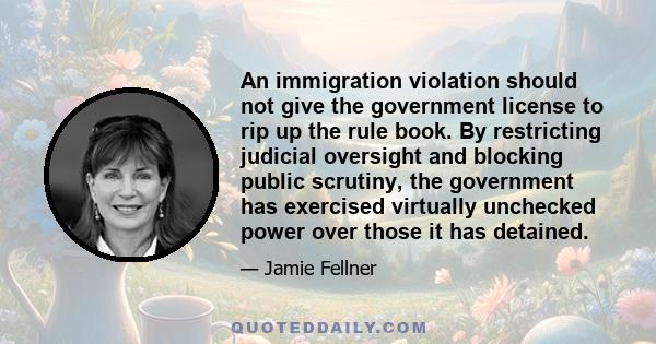 An immigration violation should not give the government license to rip up the rule book. By restricting judicial oversight and blocking public scrutiny, the government has exercised virtually unchecked power over those