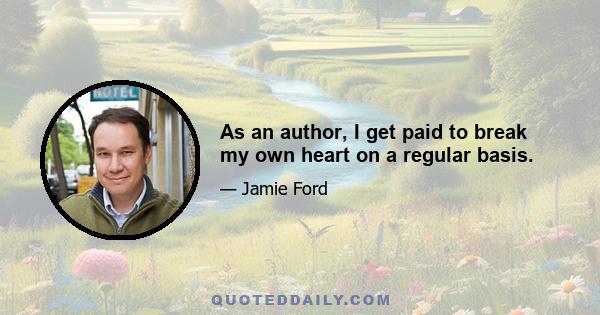 As an author, I get paid to break my own heart on a regular basis.