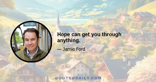 Hope can get you through anything.