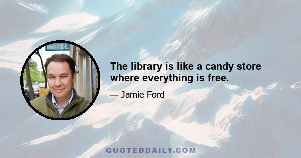 The library is like a candy store where everything is free.