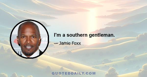 I'm a southern gentleman.