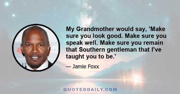 My Grandmother would say, 'Make sure you look good. Make sure you speak well. Make sure you remain that Southern gentleman that I've taught you to be.'