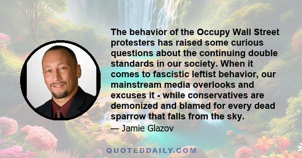 The behavior of the Occupy Wall Street protesters has raised some curious questions about the continuing double standards in our society. When it comes to fascistic leftist behavior, our mainstream media overlooks and