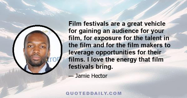 Film festivals are a great vehicle for gaining an audience for your film, for exposure for the talent in the film and for the film makers to leverage opportunities for their films. I love the energy that film festivals