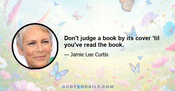 Don't judge a book by its cover 'til you've read the book.