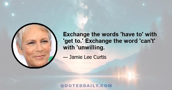 Exchange the words 'have to' with 'get to.' Exchange the word 'can't' with 'unwilling.