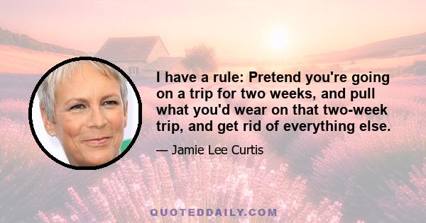 I have a rule: Pretend you're going on a trip for two weeks, and pull what you'd wear on that two-week trip, and get rid of everything else.