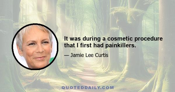 It was during a cosmetic procedure that I first had painkillers.