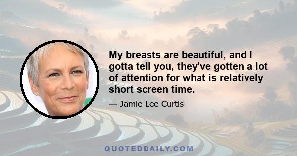 My breasts are beautiful, and I gotta tell you, they've gotten a lot of attention for what is relatively short screen time.