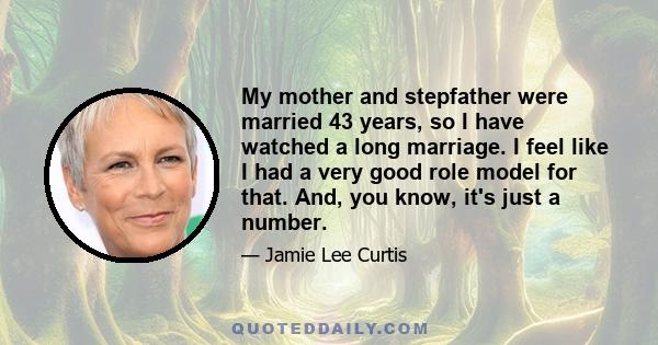 My mother and stepfather were married 43 years, so I have watched a long marriage. I feel like I had a very good role model for that. And, you know, it's just a number.