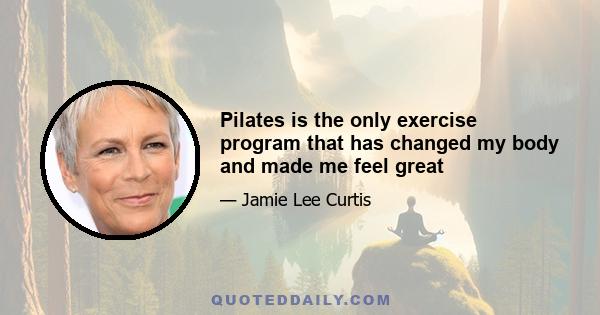 Pilates is the only exercise program that has changed my body and made me feel great