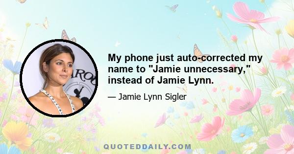 My phone just auto-corrected my name to Jamie unnecessary, instead of Jamie Lynn.