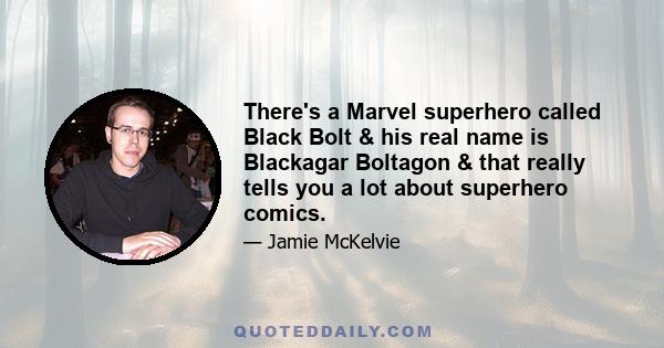 There's a Marvel superhero called Black Bolt & his real name is Blackagar Boltagon & that really tells you a lot about superhero comics.