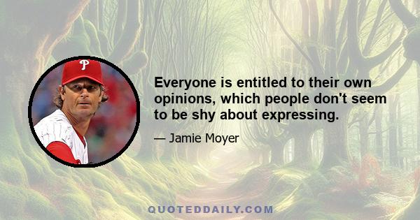 Everyone is entitled to their own opinions, which people don't seem to be shy about expressing.