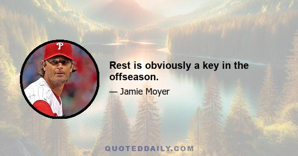 Rest is obviously a key in the offseason.