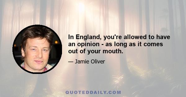 In England, you're allowed to have an opinion - as long as it comes out of your mouth.