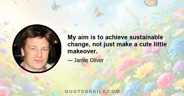 My aim is to achieve sustainable change, not just make a cute little makeover.