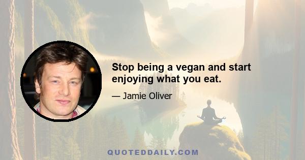 Stop being a vegan and start enjoying what you eat.