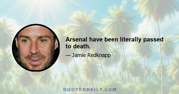 Arsenal have been literally passed to death.