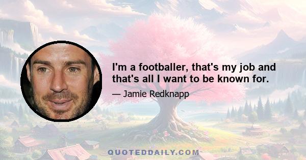 I'm a footballer, that's my job and that's all I want to be known for.