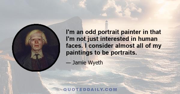 I'm an odd portrait painter in that I'm not just interested in human faces. I consider almost all of my paintings to be portraits.