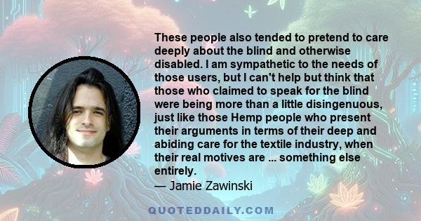 These people also tended to pretend to care deeply about the blind and otherwise disabled. I am sympathetic to the needs of those users, but I can't help but think that those who claimed to speak for the blind were